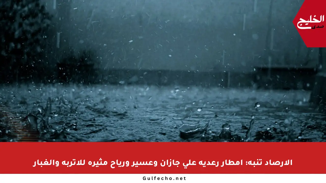 الأرصاد تنبه: أمطار رعدية على جازان وعسير ورياح مثيرة للأتربة والغبار